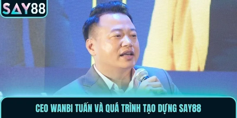 CEO Wanbi Tuấn - Nhà Lãnh Đạo Đại Tài Của Nhà Cái Say88 3 CEO Wanbi Tuấn và quá trình tạo dựng Say88